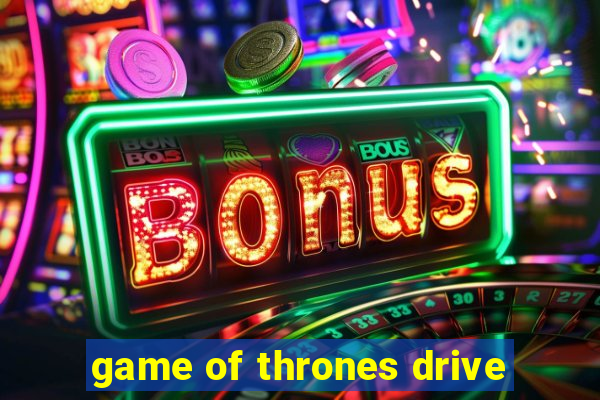 game of thrones drive